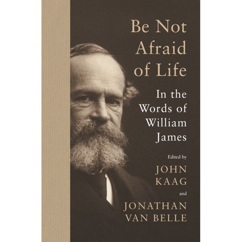 Be Not Afraid of Life: In the Words of William James -- William James